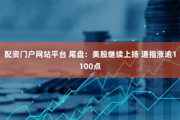 配资门户网站平台 尾盘：美股继续上扬 道指涨逾1100点