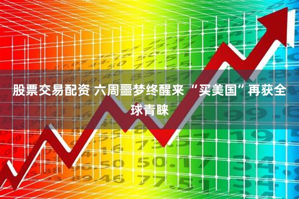 股票交易配资 六周噩梦终醒来 “买美国”再获全球青睐