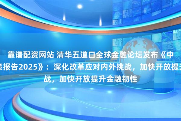 靠谱配资网站 清华五道口全球金融论坛发布《中国金融政策报告2025》：深化改革应对内外挑战，加快开放提升金融韧性