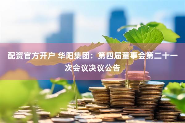 配资官方开户 华阳集团：第四届董事会第二十一次会议决议公告