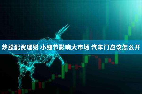 炒股配资理财 小细节影响大市场 汽车门应该怎么开
