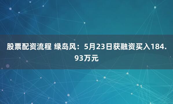 股票配资流程 绿岛风：5月23日获融资买入184.93万元