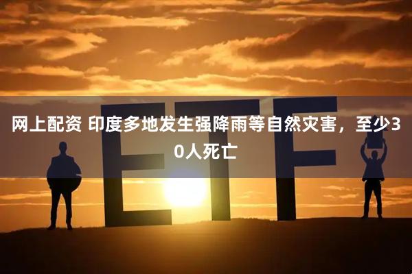 网上配资 印度多地发生强降雨等自然灾害，至少30人死亡