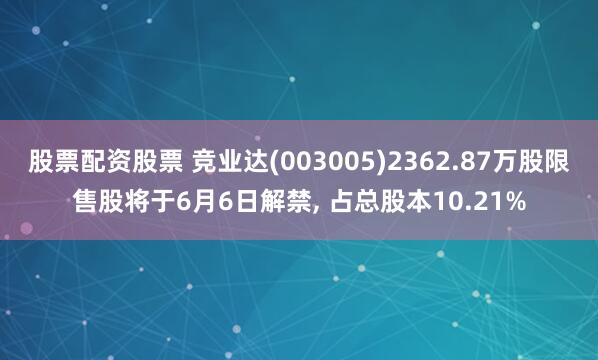 股票配资股票 竞业达(003005)2362.87万股限售股将于6月6日解禁, 占总股本10.21%
