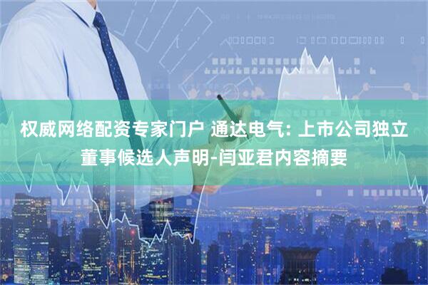 权威网络配资专家门户 通达电气: 上市公司独立董事候选人声明-闫亚君内容摘要