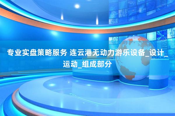 专业实盘策略服务 连云港无动力游乐设备_设计_运动_组成部分