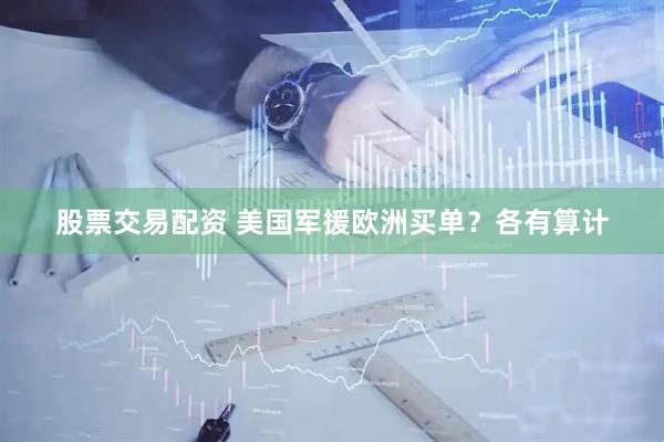 股票交易配资 美国军援欧洲买单？各有算计