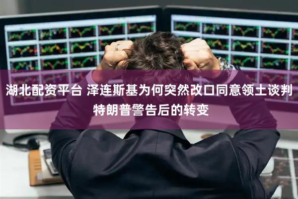 湖北配资平台 泽连斯基为何突然改口同意领土谈判 特朗普警告后的转变