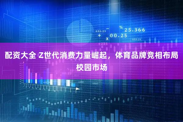 配资大全 Z世代消费力量崛起,体育品牌竞相布局校园市场